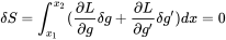 \delta S=\int _{x_{1}}^{x_{2}}(\frac {\partial L}{\partial g}\delta g+\frac {\partial L}{\partial g'}\delta g')dx=0